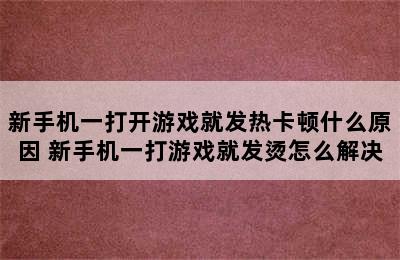 新手机一打开游戏就发热卡顿什么原因 新手机一打游戏就发烫怎么解决